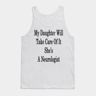 My Daughter Will Take Care Of It She's A Neurologist Tank Top